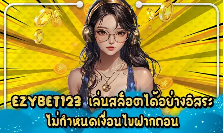 EZYBET123 เล่นสล็อตได้อย่างอิสระ ไม่กำหนดเงื่อนไขฝากถอน EZYBET123